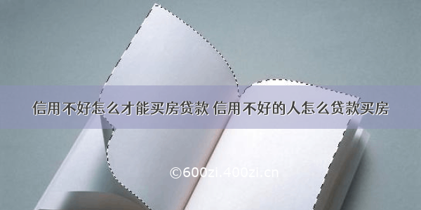 信用不好怎么才能买房贷款 信用不好的人怎么贷款买房