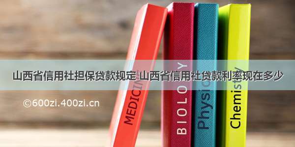 山西省信用社担保贷款规定 山西省信用社贷款利率现在多少