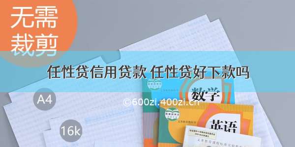 任性贷信用贷款 任性贷好下款吗