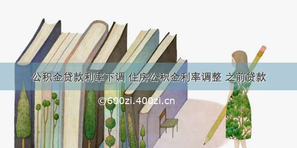 公积金贷款利率下调 住房公积金利率调整 之前贷款