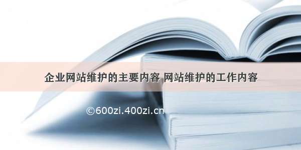 企业网站维护的主要内容 网站维护的工作内容