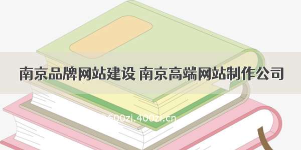 南京品牌网站建设 南京高端网站制作公司