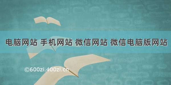 电脑网站 手机网站 微信网站 微信电脑版网站