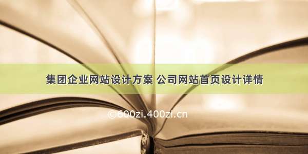 集团企业网站设计方案 公司网站首页设计详情