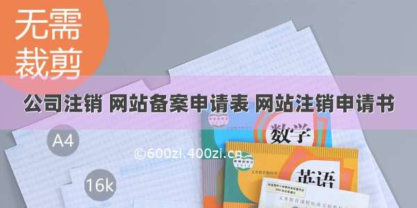 公司注销 网站备案申请表 网站注销申请书