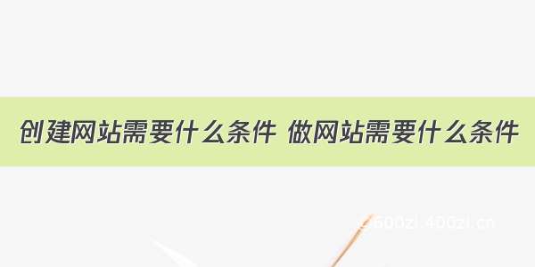 创建网站需要什么条件 做网站需要什么条件