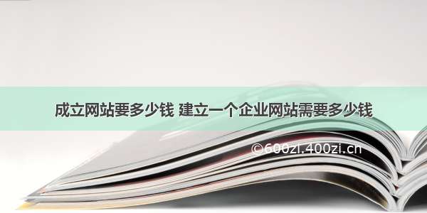 成立网站要多少钱 建立一个企业网站需要多少钱