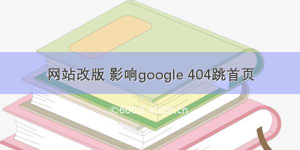 网站改版 影响google 404跳首页