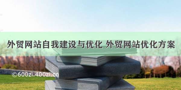 外贸网站自我建设与优化 外贸网站优化方案