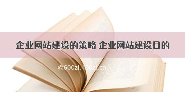 企业网站建设的策略 企业网站建设目的