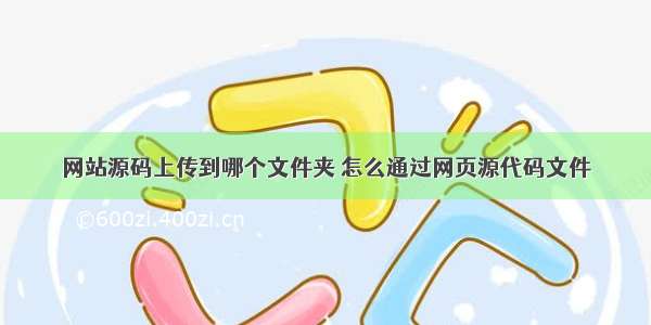 网站源码上传到哪个文件夹 怎么通过网页源代码文件