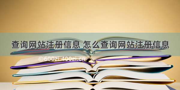 查询网站注册信息 怎么查询网站注册信息