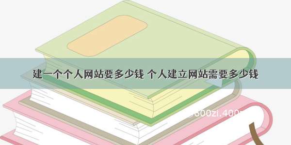 建一个个人网站要多少钱 个人建立网站需要多少钱