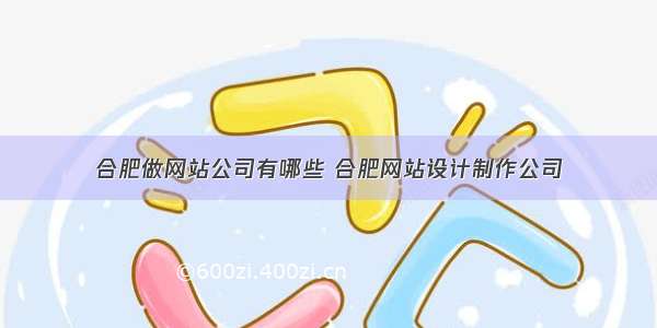 合肥做网站公司有哪些 合肥网站设计制作公司