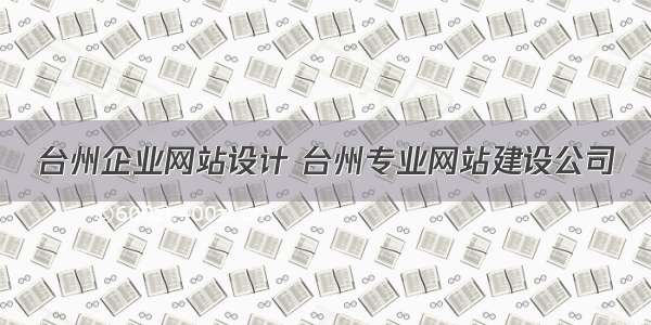 台州企业网站设计 台州专业网站建设公司