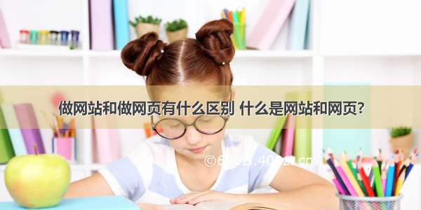 做网站和做网页有什么区别 什么是网站和网页?