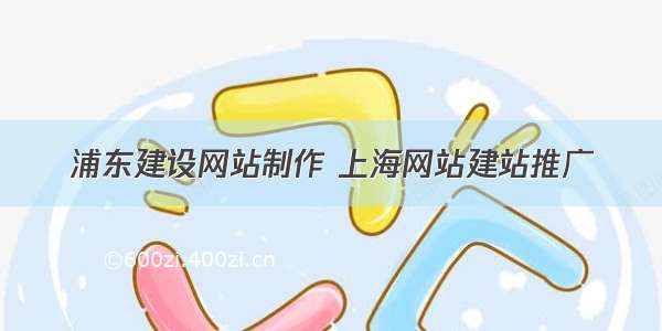 浦东建设网站制作 上海网站建站推广