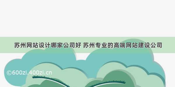 苏州网站设计哪家公司好 苏州专业的高端网站建设公司