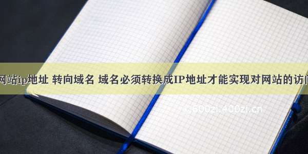 网站ip地址 转向域名 域名必须转换成IP地址才能实现对网站的访问