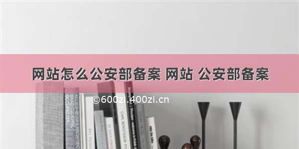 网站怎么公安部备案 网站 公安部备案