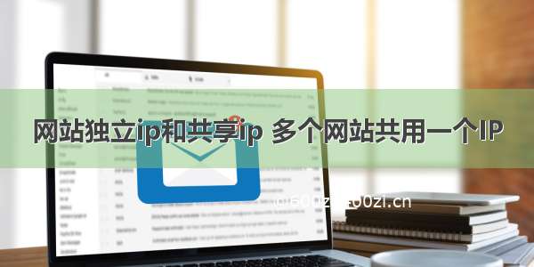 网站独立ip和共享ip 多个网站共用一个IP