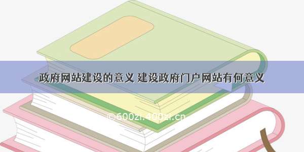 政府网站建设的意义 建设政府门户网站有何意义