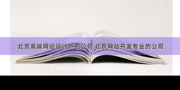 北京高端网站设计外包公司 北京网站开发专业的公司