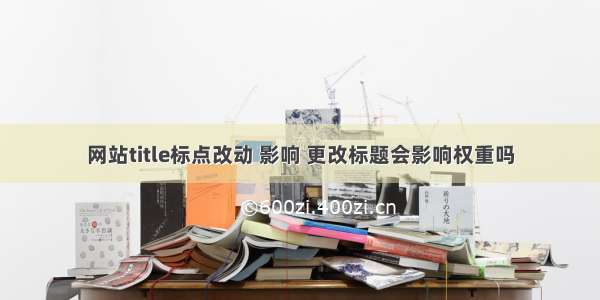 网站title标点改动 影响 更改标题会影响权重吗