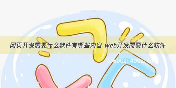 网页开发需要什么软件有哪些内容 web开发需要什么软件