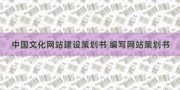 中国文化网站建设策划书 编写网站策划书