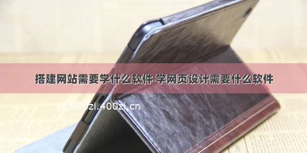 搭建网站需要学什么软件 学网页设计需要什么软件