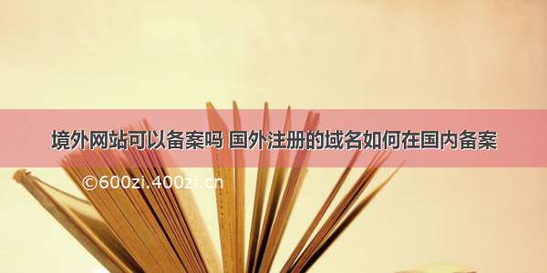 境外网站可以备案吗 国外注册的域名如何在国内备案