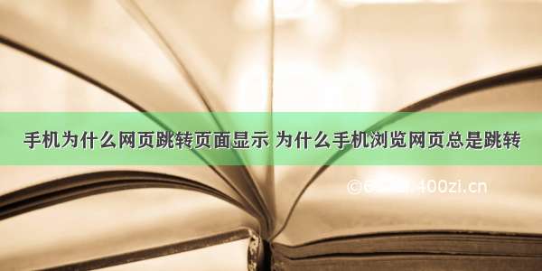 手机为什么网页跳转页面显示 为什么手机浏览网页总是跳转