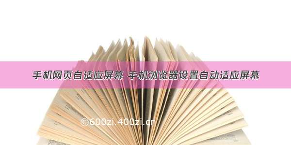 手机网页自适应屏幕 手机浏览器设置自动适应屏幕