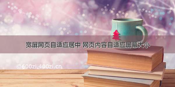 宽屏网页自适应居中 网页内容自适应屏幕大小