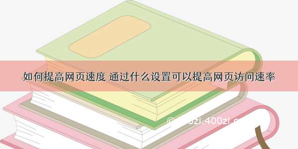 如何提高网页速度 通过什么设置可以提高网页访问速率