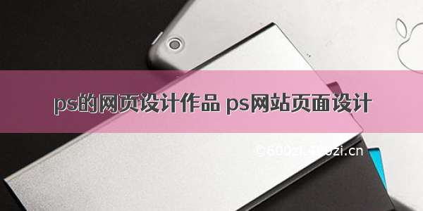 ps的网页设计作品 ps网站页面设计