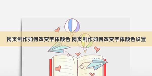 网页制作如何改变字体颜色 网页制作如何改变字体颜色设置