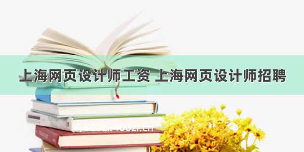 上海网页设计师工资 上海网页设计师招聘