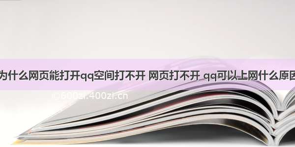 为什么网页能打开qq空间打不开 网页打不开 qq可以上网什么原因