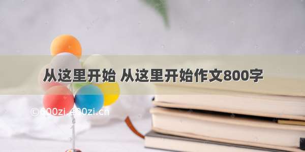 从这里开始 从这里开始作文800字