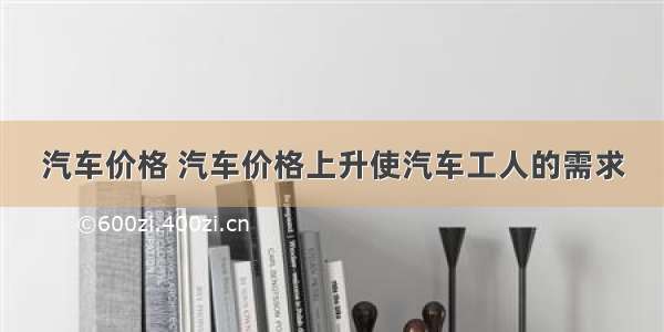 汽车价格 汽车价格上升使汽车工人的需求