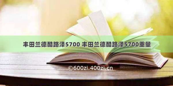 丰田兰德酷路泽5700 丰田兰德酷路泽5700重量