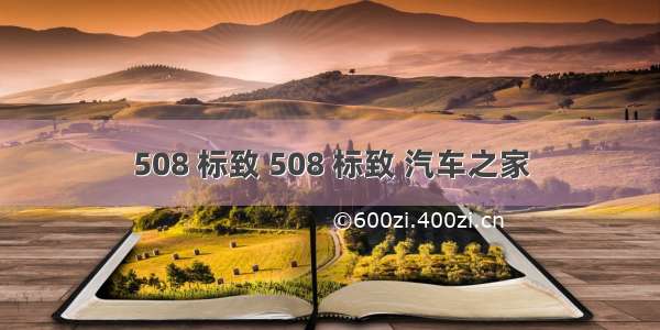 508 标致 508 标致 汽车之家