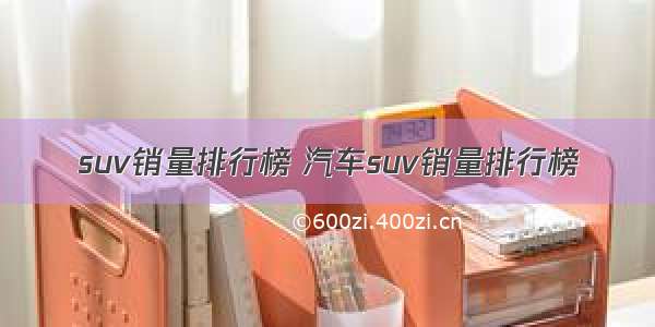 suv销量排行榜 汽车suv销量排行榜