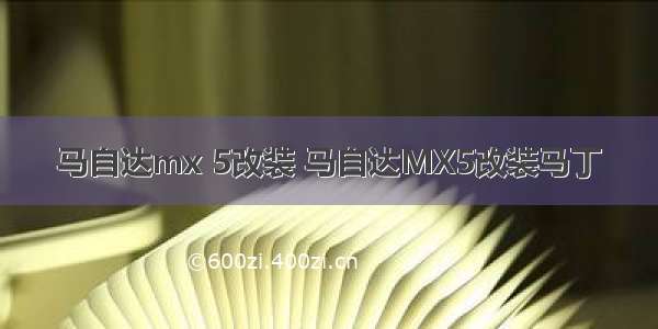 马自达mx 5改装 马自达MX5改装马丁