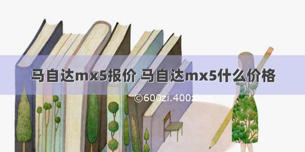 马自达mx5报价 马自达mx5什么价格