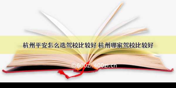 杭州平安怎么选驾校比较好 杭州哪家驾校比较好