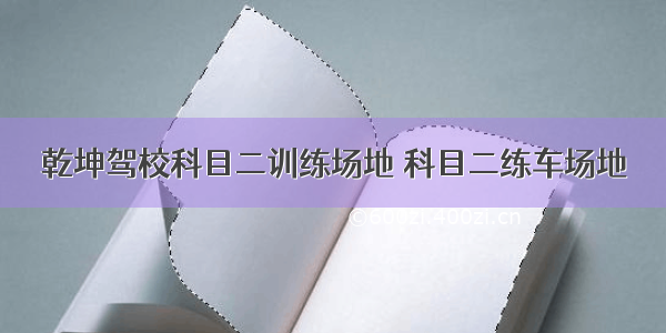 乾坤驾校科目二训练场地 科目二练车场地