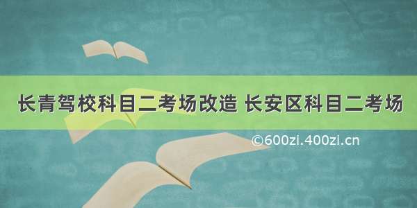 长青驾校科目二考场改造 长安区科目二考场